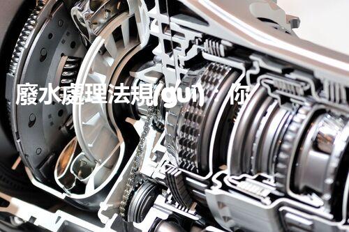 廢水處理法規(guī)：你不明白的企業(yè)合規(guī)與環(huán)境保護(hù)！
